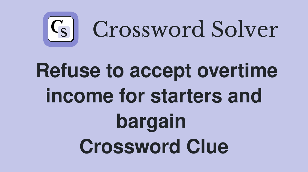Refuse to accept overtime income for starters and bargain  Crossword Clue