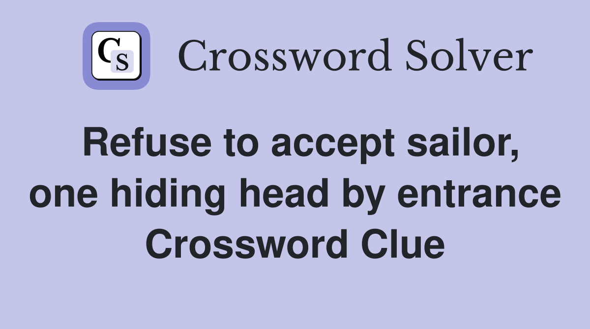 Refuse to accept sailor, one hiding head by entrance Crossword Clue