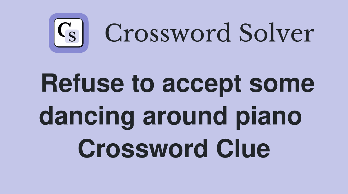 Refuse to accept some dancing around piano  Crossword Clue