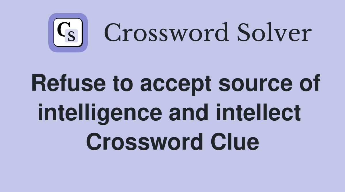 Refuse to accept source of intelligence and intellect  Crossword Clue