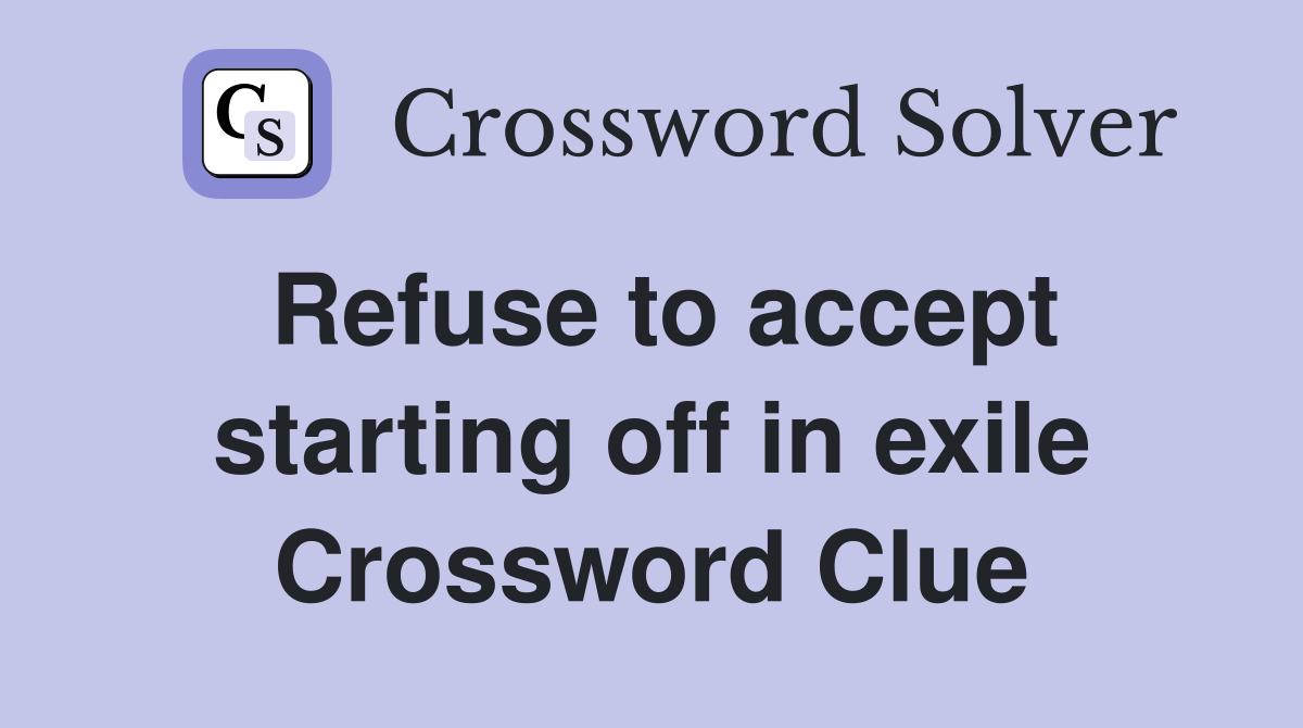 Refuse to accept starting off in exile Crossword Clue