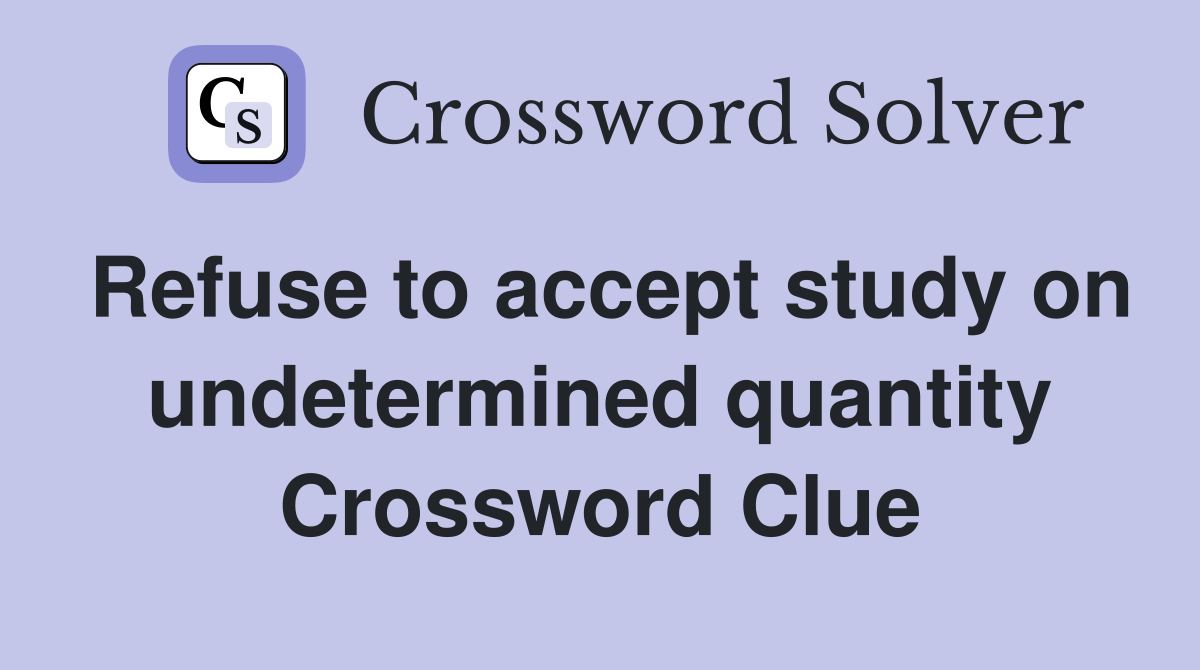 Refuse to accept study on undetermined quantity Crossword Clue