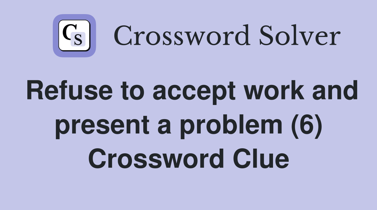 Refuse to accept work and present a problem (6) Crossword Clue