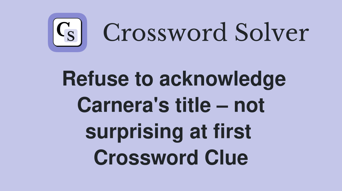 Refuse to acknowledge Carnera's title – not surprising at first  Crossword Clue