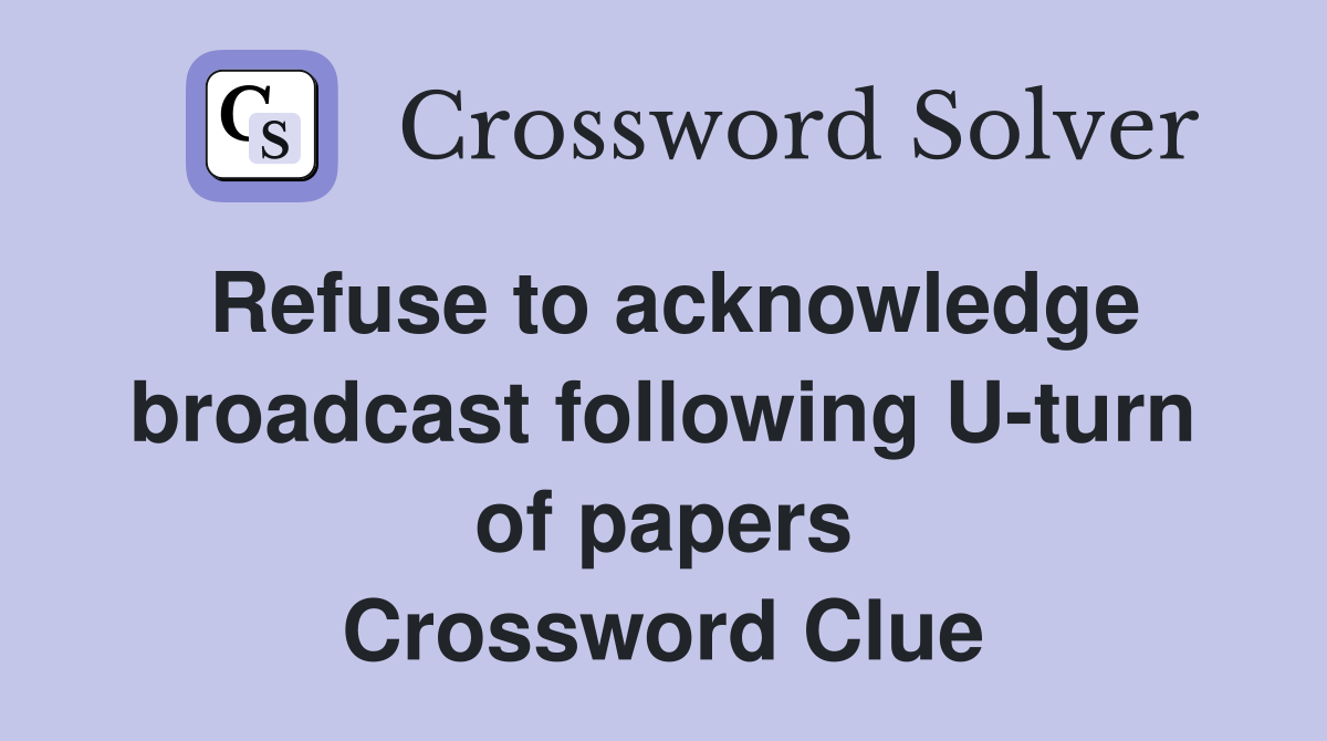 Refuse to acknowledge broadcast following U-turn of papers Crossword Clue