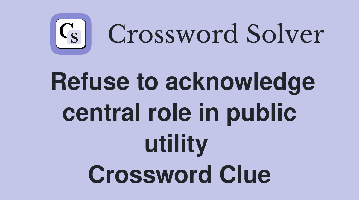 Refuse to acknowledge central role in public utility  Crossword Clue
