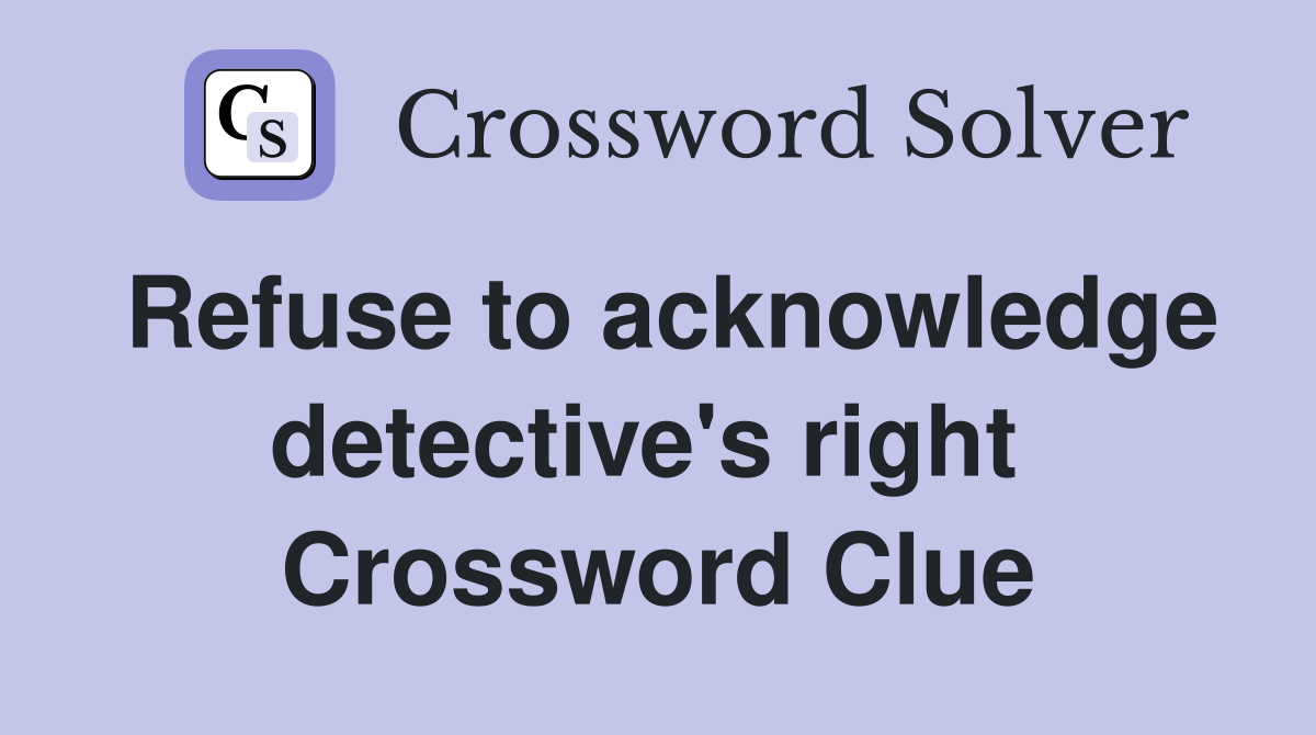 Refuse to acknowledge detective's right  Crossword Clue