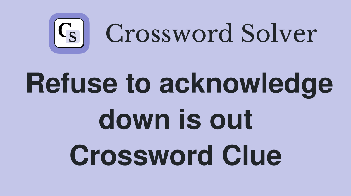 Refuse to acknowledge down is out Crossword Clue
