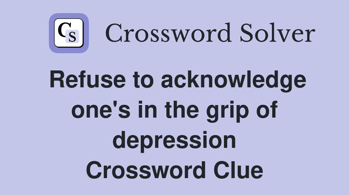 Refuse to acknowledge one's in the grip of depression Crossword Clue