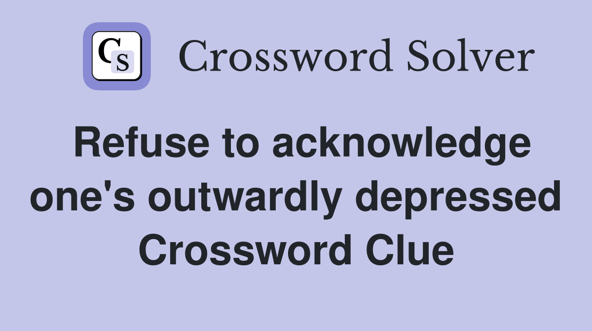 Refuse to acknowledge one's outwardly depressed Crossword Clue