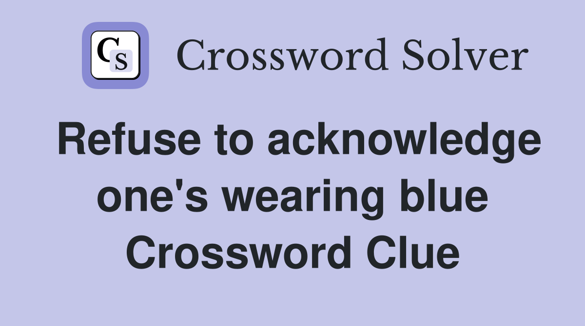 Refuse to acknowledge one's wearing blue Crossword Clue