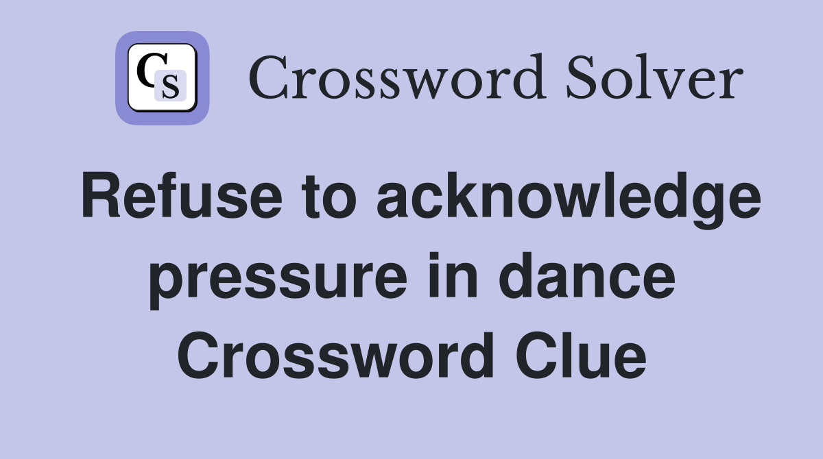 Refuse to acknowledge pressure in dance Crossword Clue