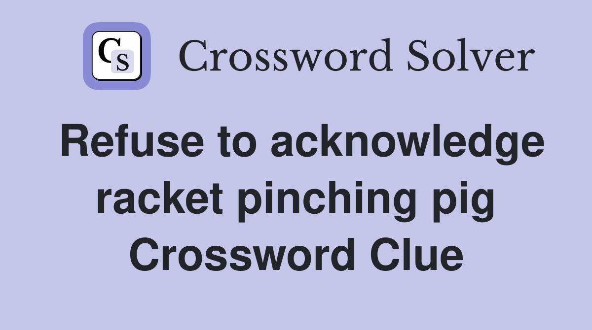 Refuse to acknowledge racket pinching pig Crossword Clue