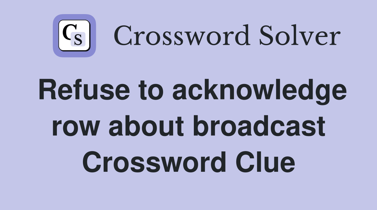 Refuse to acknowledge row about broadcast Crossword Clue
