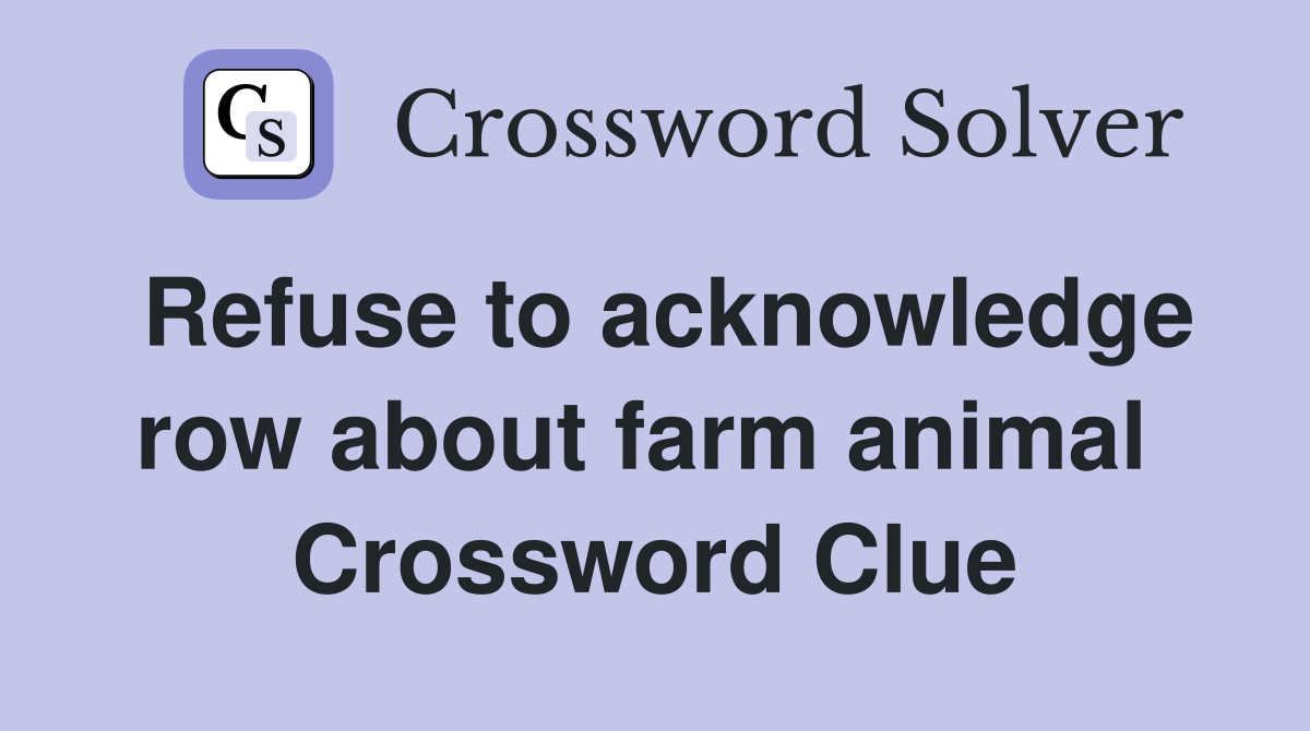 Refuse to acknowledge row about farm animal  Crossword Clue