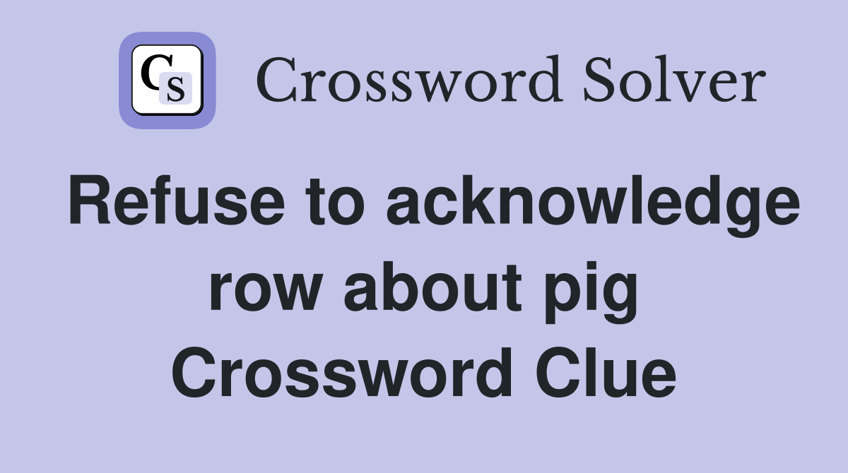 Refuse to acknowledge row about pig Crossword Clue