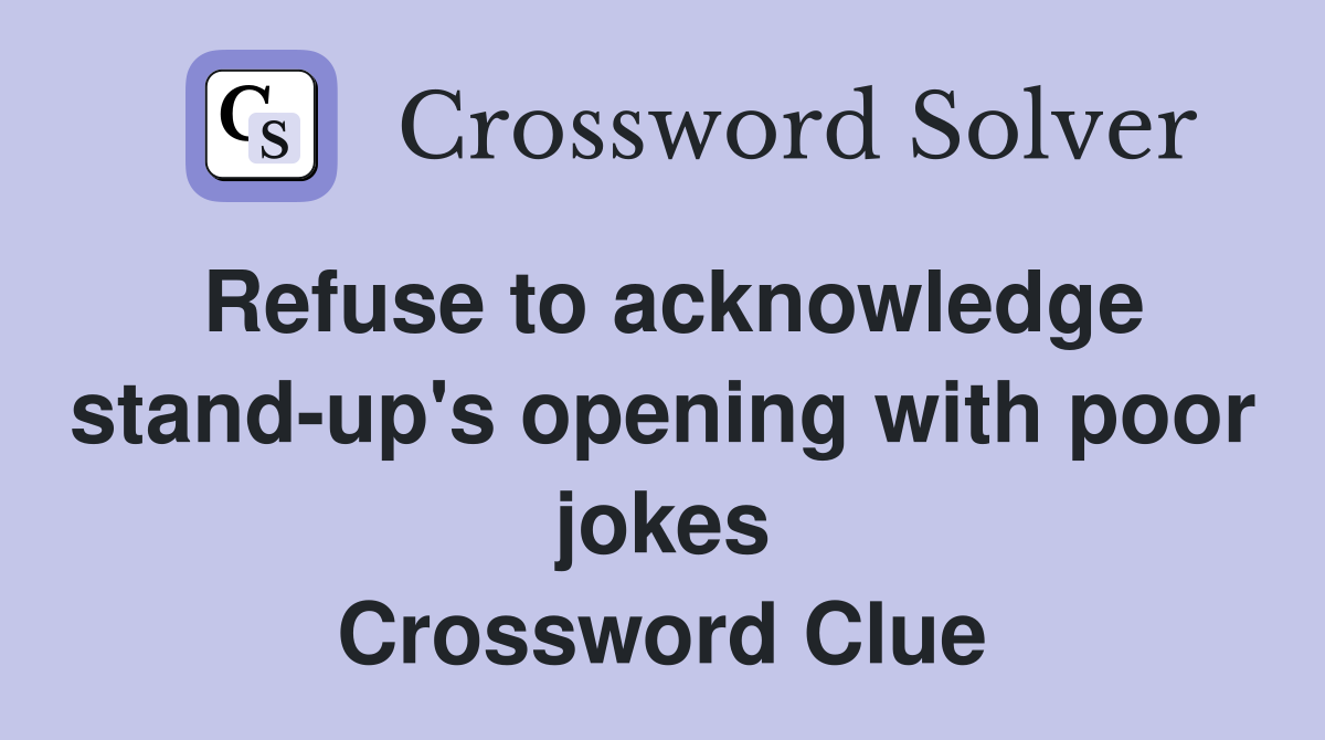 Refuse to acknowledge stand-up's opening with poor jokes Crossword Clue