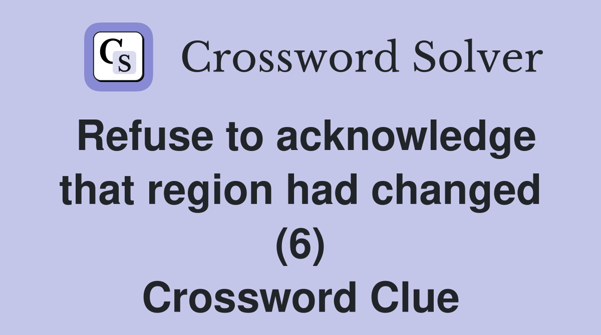Refuse to acknowledge that region had changed (6) Crossword Clue