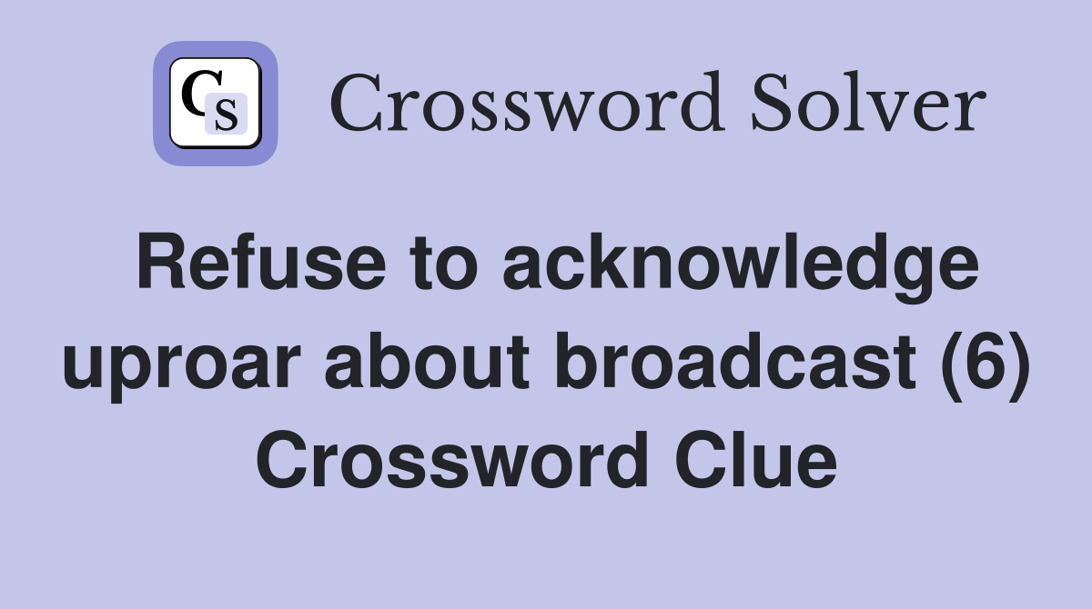 Refuse to acknowledge uproar about broadcast (6) Crossword Clue