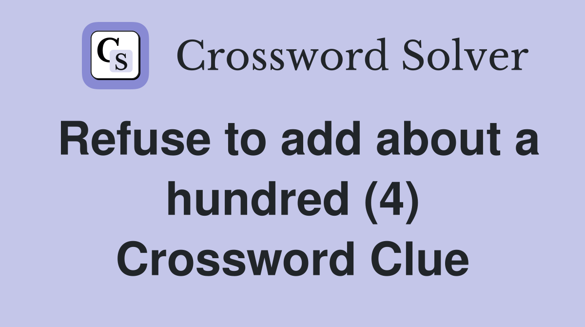 Refuse to add about a hundred (4) Crossword Clue