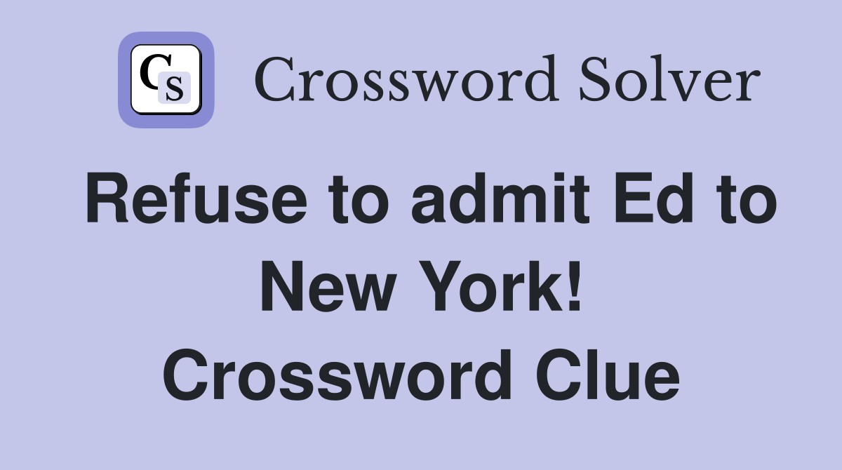 Refuse to admit Ed to New York Crossword Clue Answers Crossword Solver