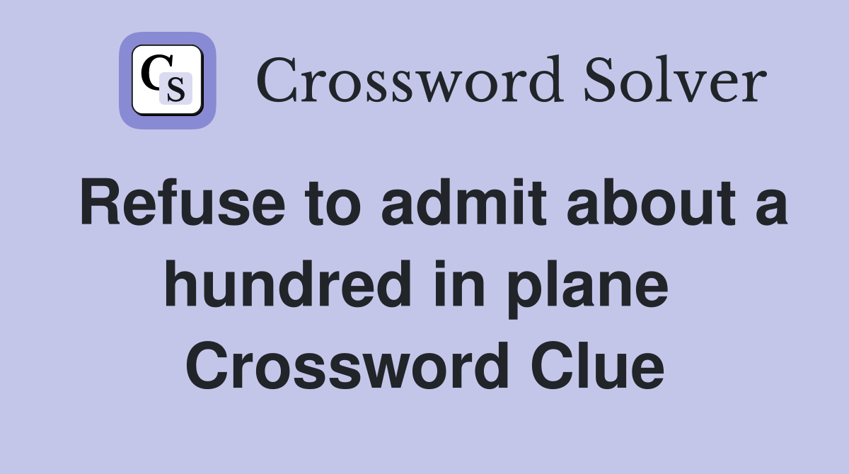 Refuse to admit about a hundred in plane  Crossword Clue