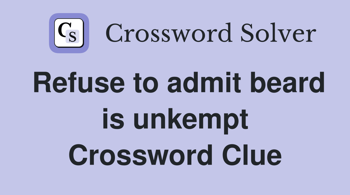 Refuse to admit beard is unkempt Crossword Clue