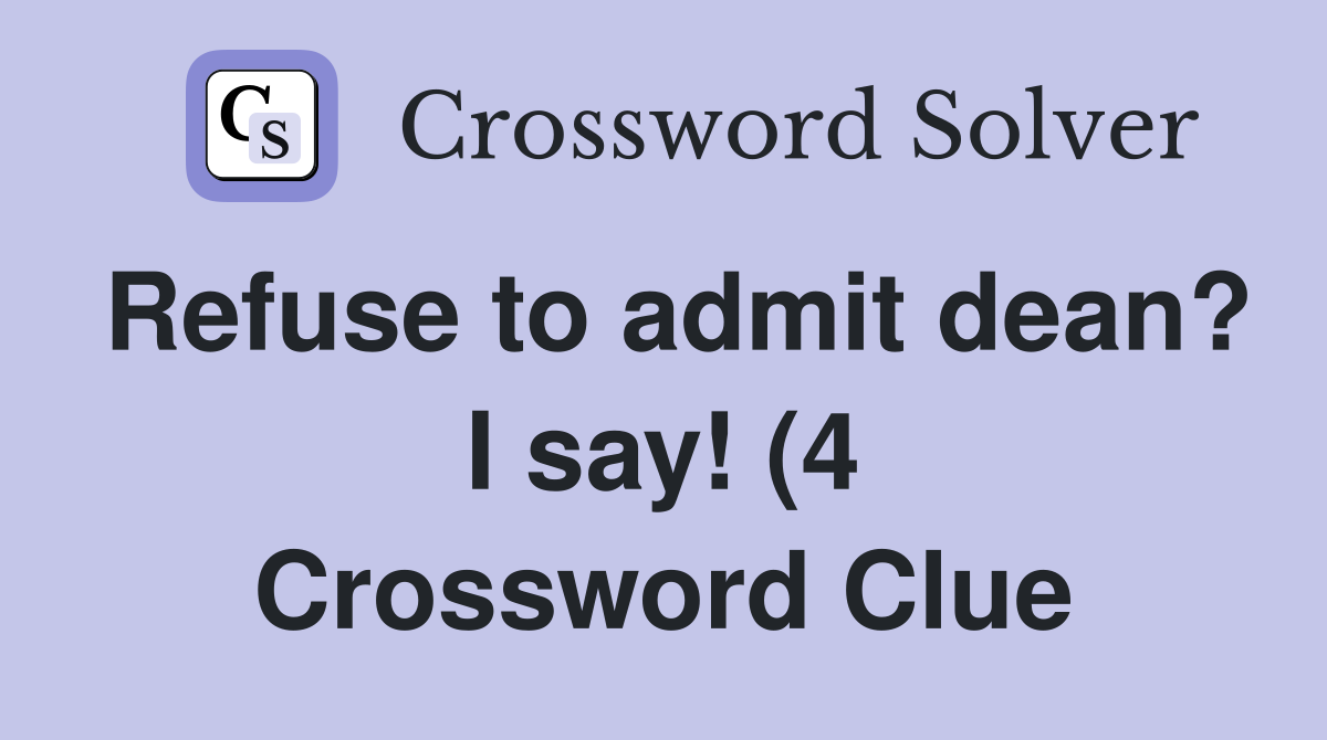 Refuse to admit dean? I say (4) Crossword Clue Answers Crossword Refuse to admit dean? I say (4) Crossword Clue Answers Crossword