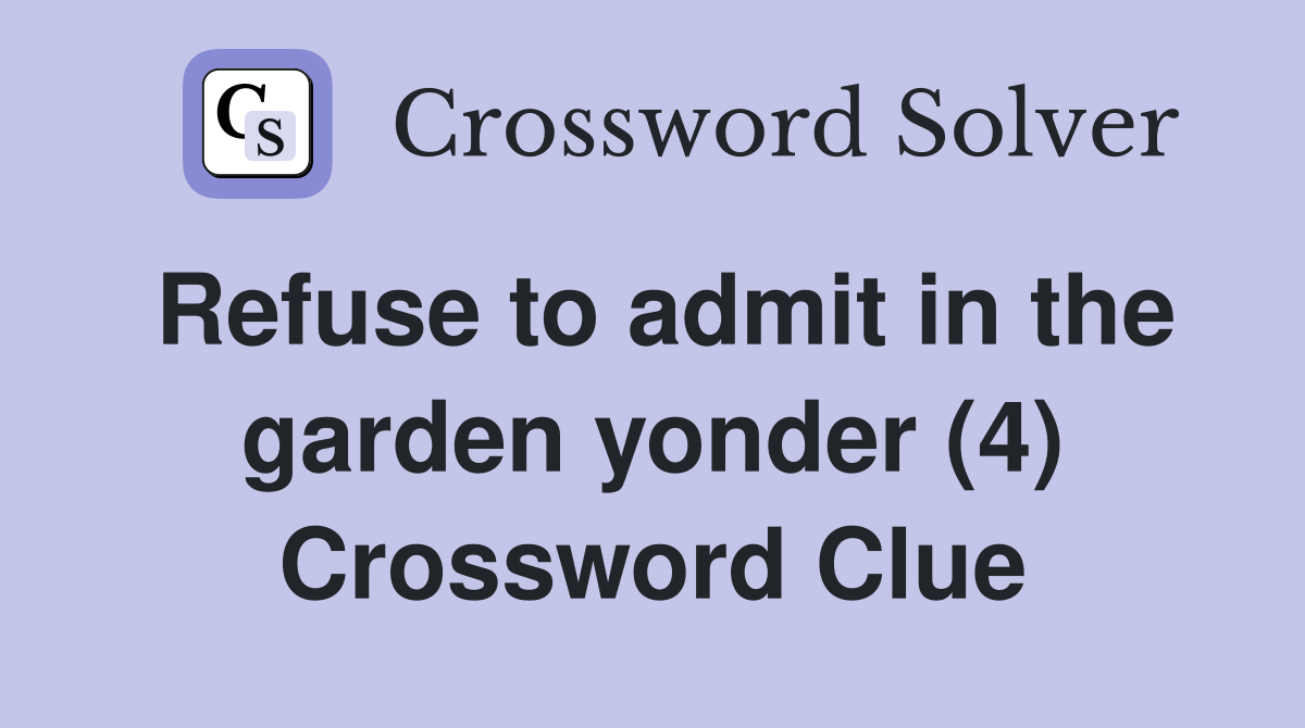 Refuse to admit in the garden yonder (4) Crossword Clue