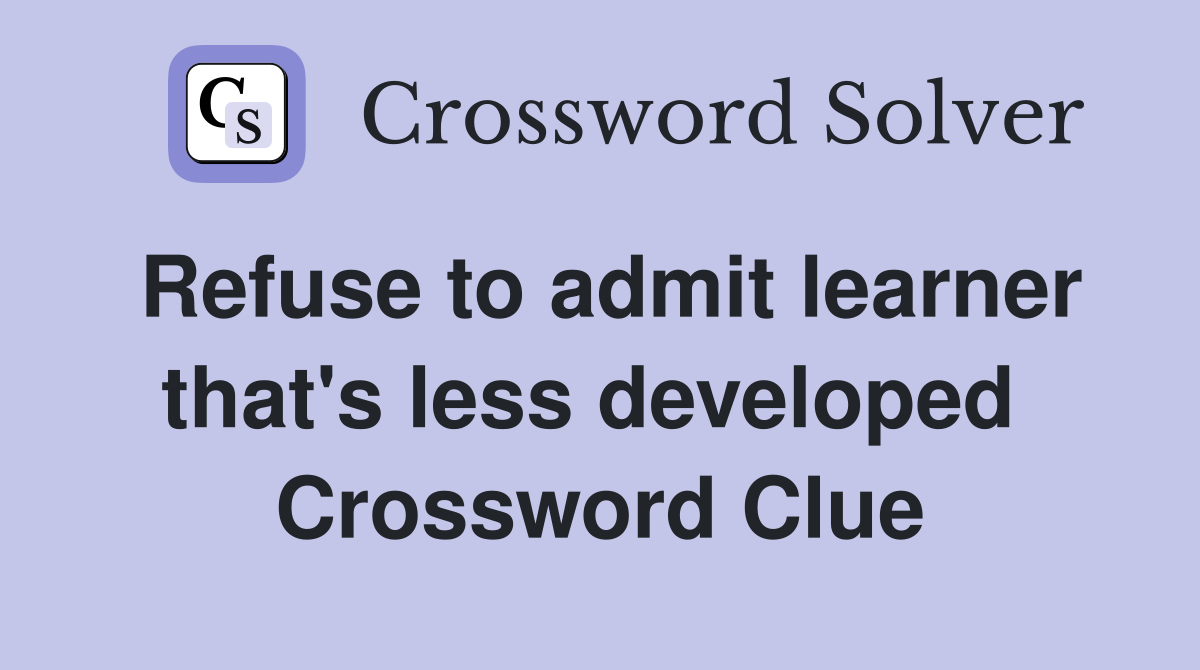 Refuse to admit learner that's less developed  Crossword Clue