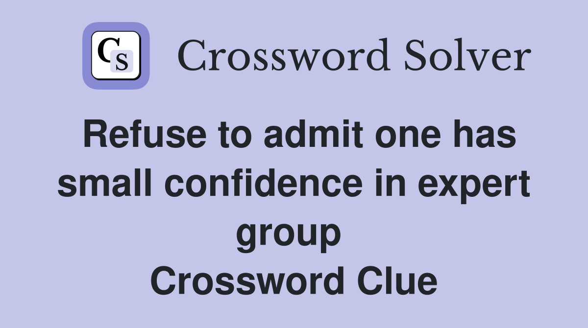 Refuse to admit one has small confidence in expert group  Crossword Clue