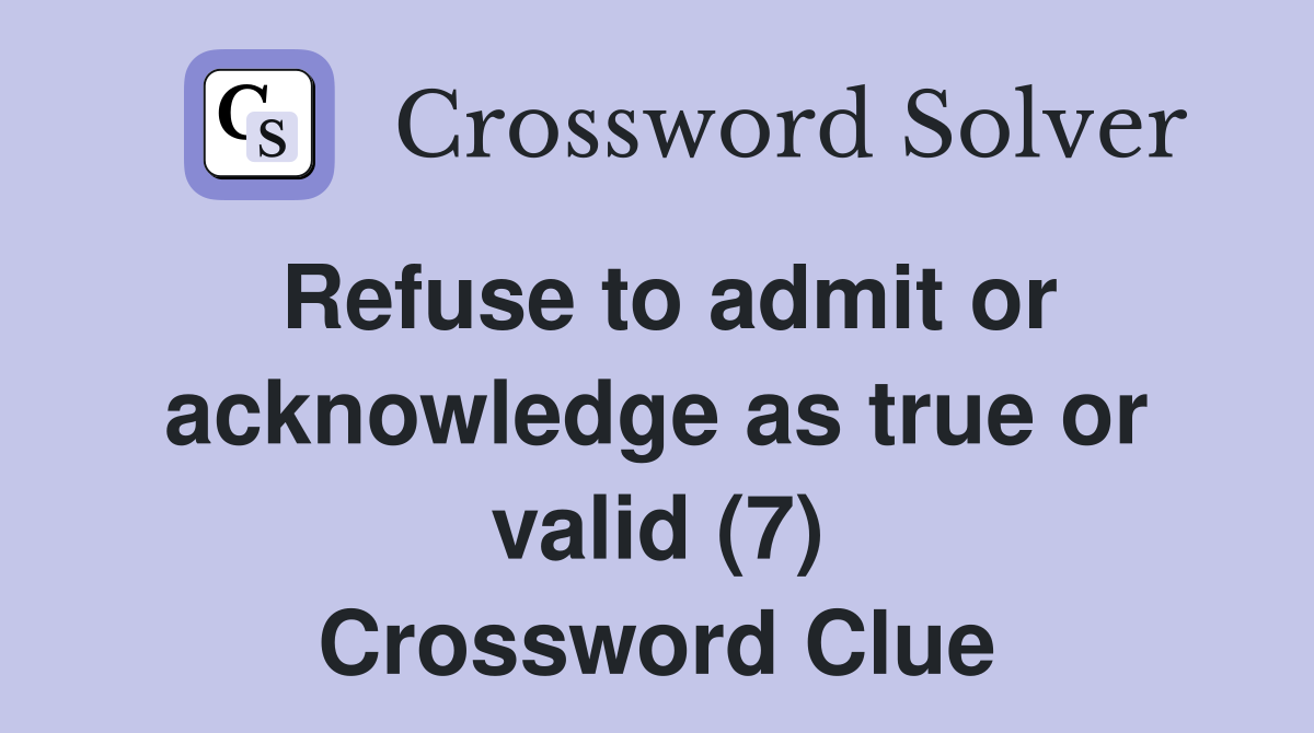 Refuse to admit or acknowledge as true or valid (7) Crossword Clue