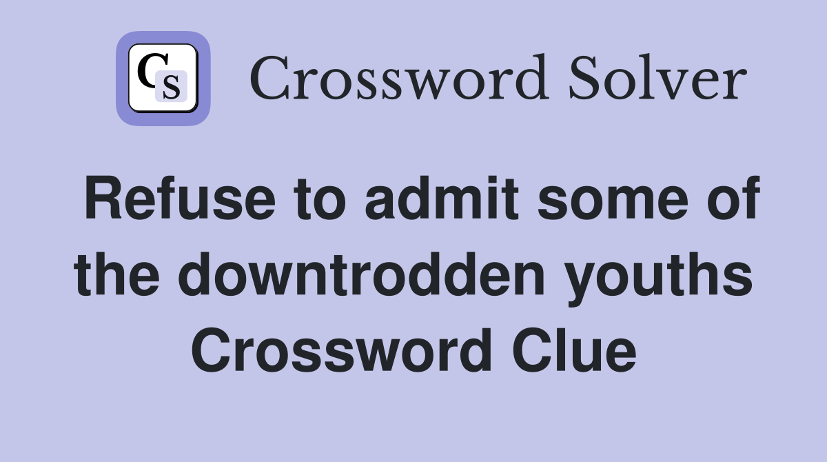Refuse to admit some of the downtrodden youths Crossword Clue