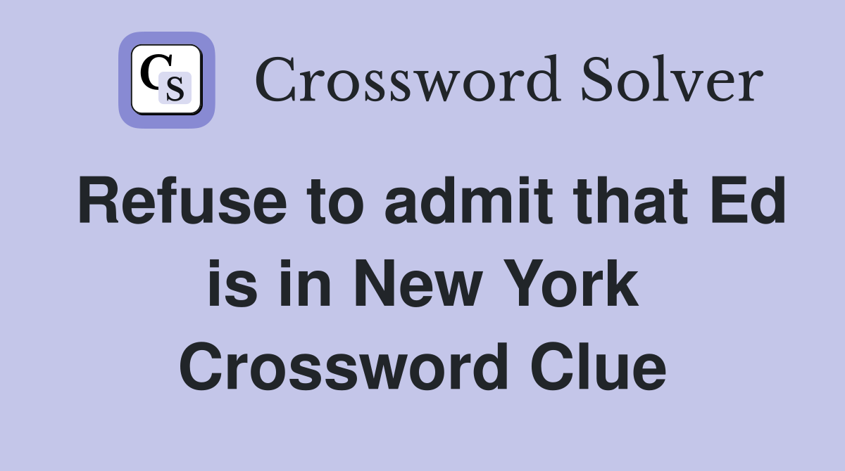 Refuse to admit that Ed is in New York Crossword Clue