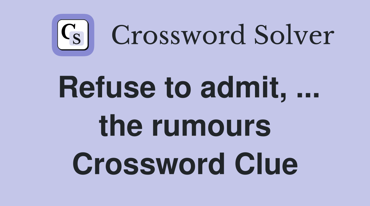 Refuse to admit, ... the rumours Crossword Clue