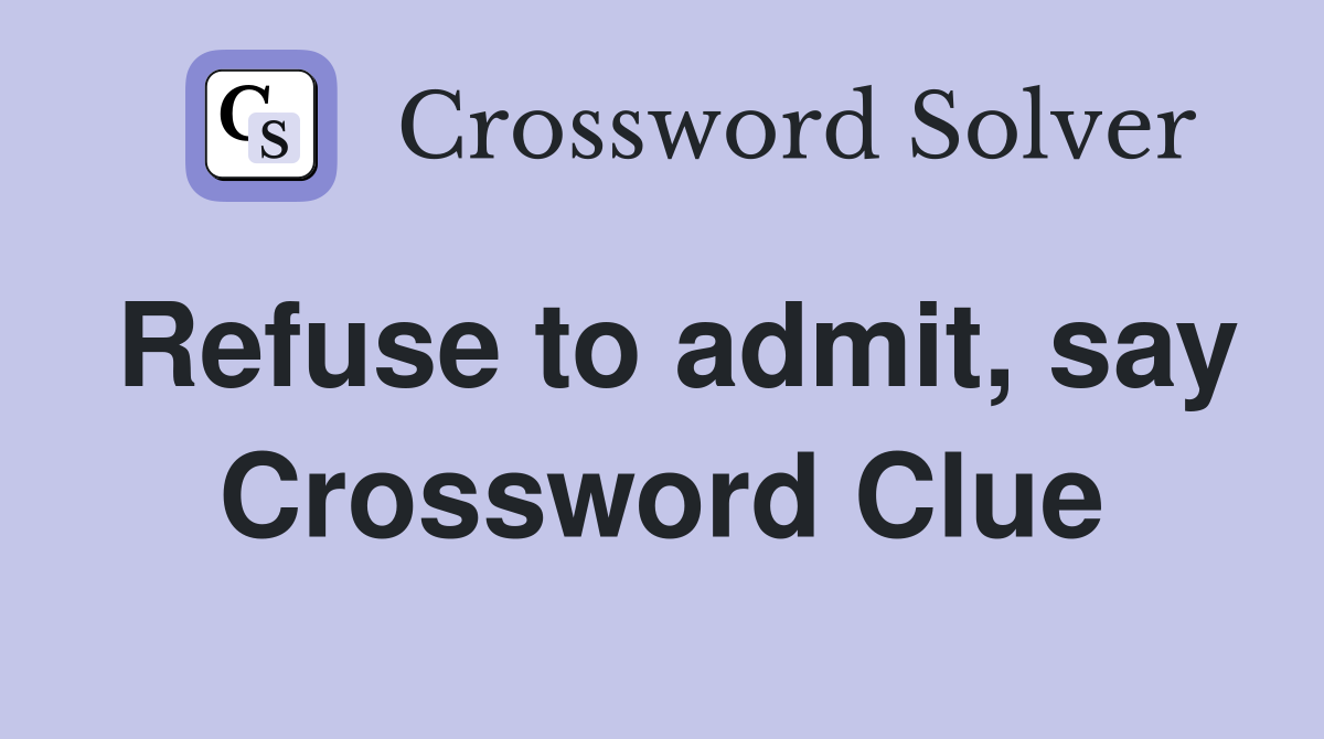 Refuse to admit, say Crossword Clue