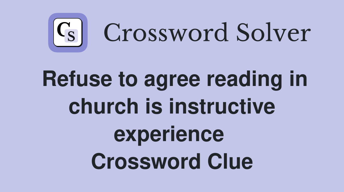 Refuse to agree reading in church is instructive experience  Crossword Clue