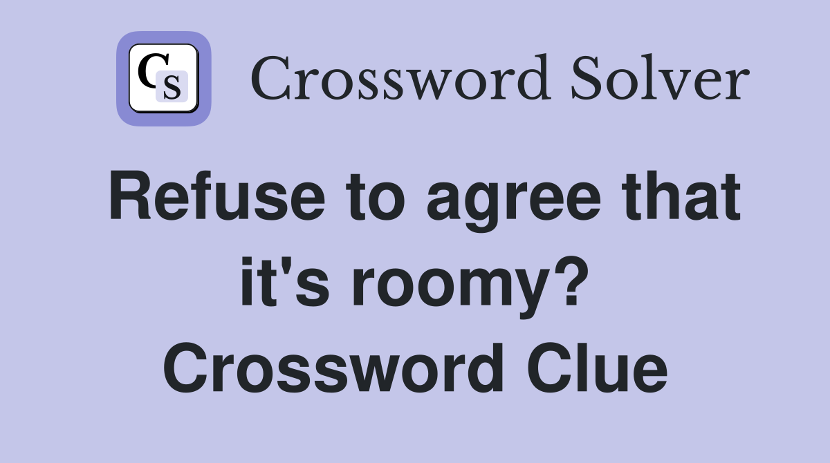 Refuse to agree that it's roomy? Crossword Clue