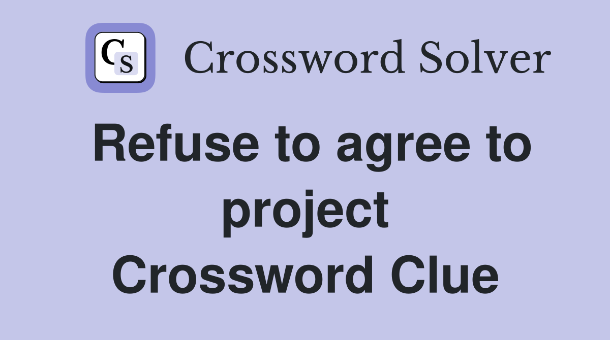 Refuse to agree to project Crossword Clue