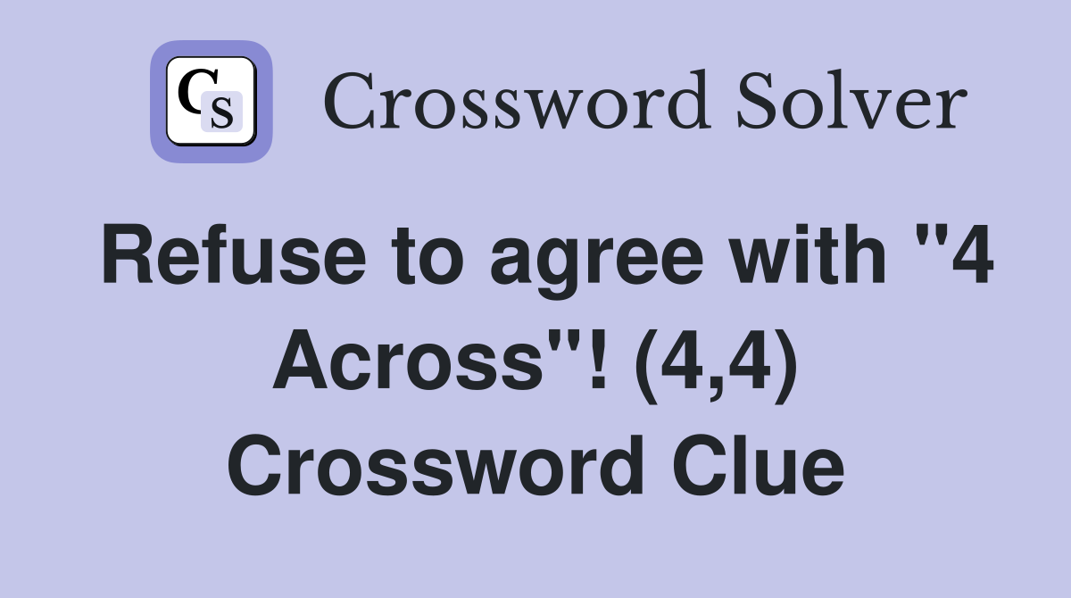 Refuse to agree with "4 Across"! (4,4) Crossword Clue