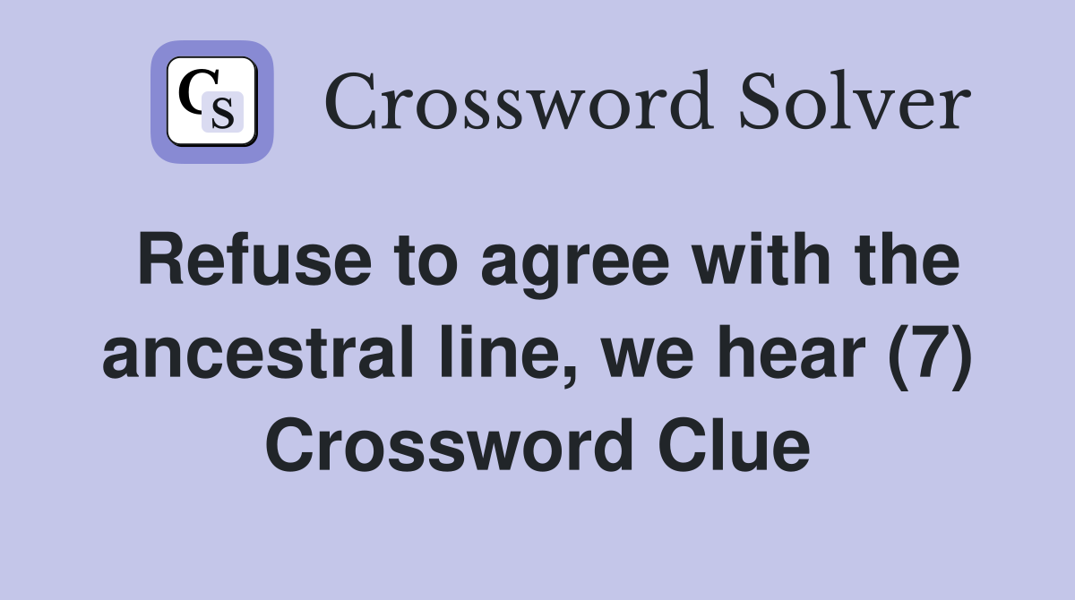 Refuse to agree with the ancestral line, we hear (7) Crossword Clue