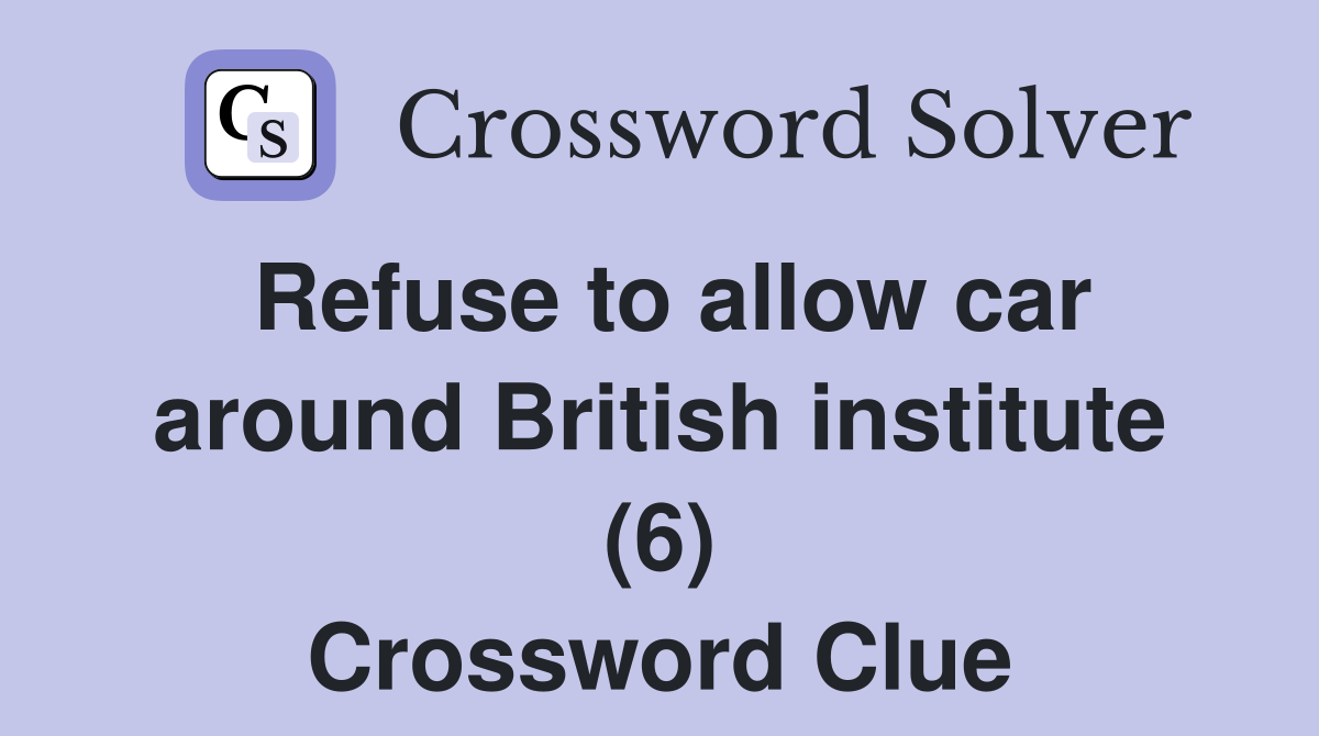 Refuse to allow car around British institute (6) Crossword Clue