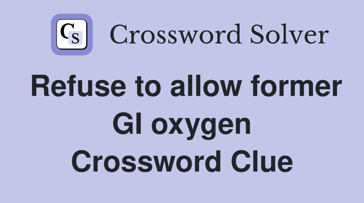 Refuse to allow former GI oxygen Crossword Clue