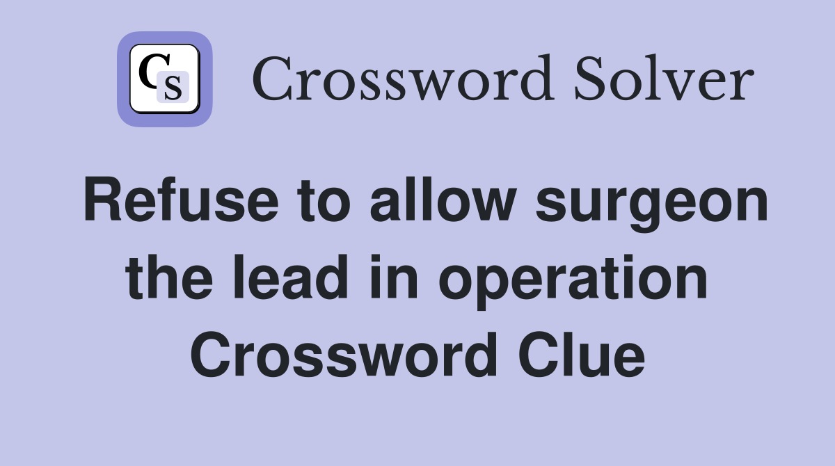 Refuse to allow surgeon the lead in operation Crossword Clue