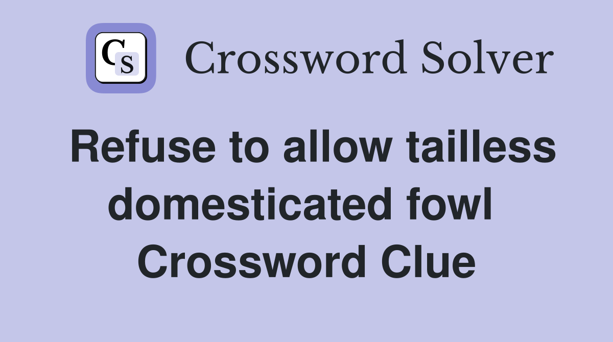 Refuse to allow tailless domesticated fowl  Crossword Clue