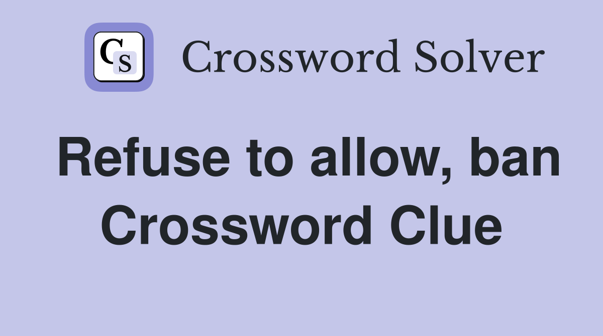Refuse to allow, ban Crossword Clue