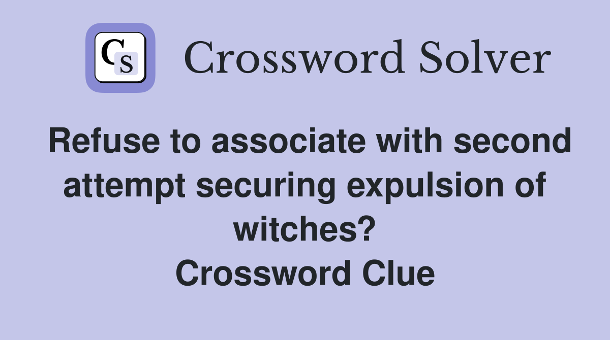 Refuse to associate with second attempt securing expulsion of witches? Crossword Clue