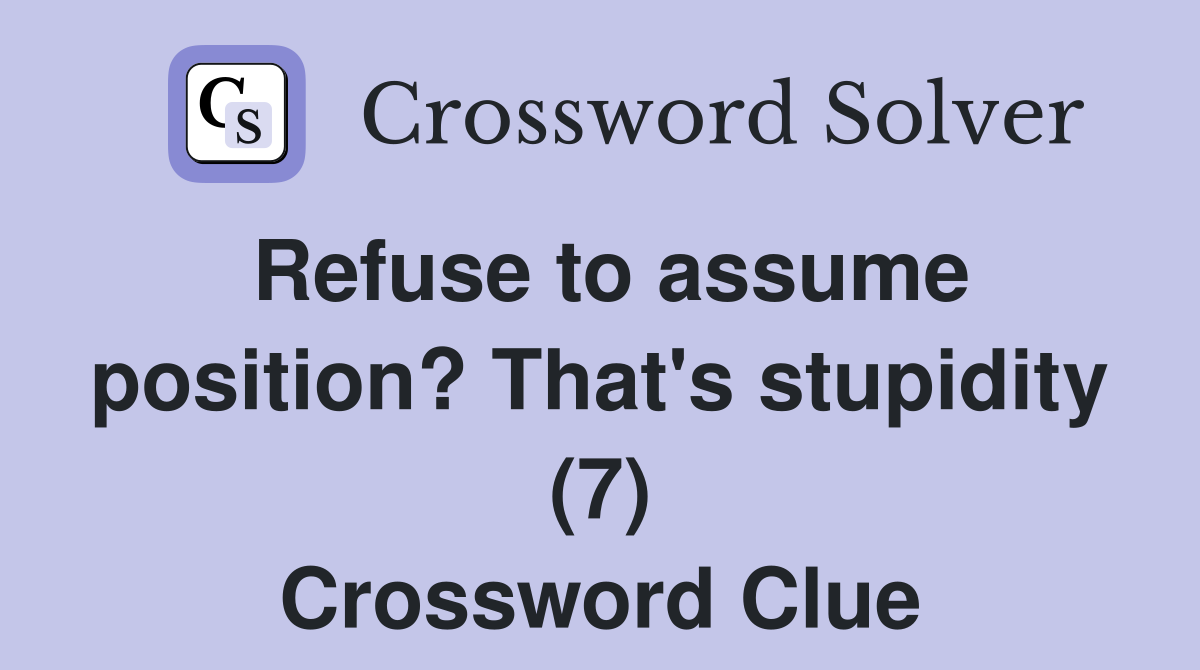 Refuse to assume position? That's stupidity (7) Crossword Clue