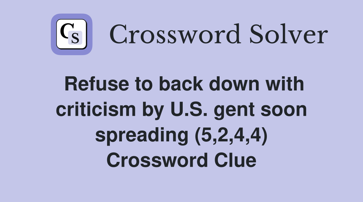 Refuse to back down with criticism by U.S. gent soon spreading (5,2,4,4) Crossword Clue