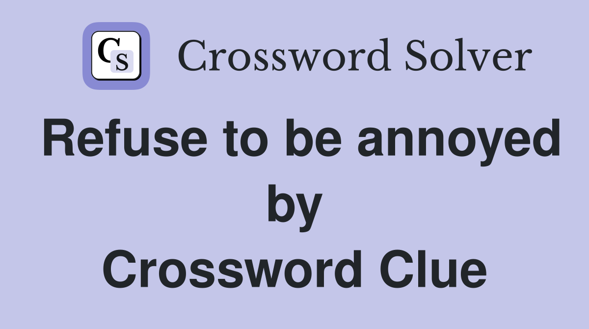 Refuse to be annoyed by Crossword Clue